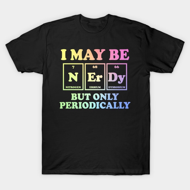 I May Be Nerdy But Only Periodically T-Shirt by ScienceCorner